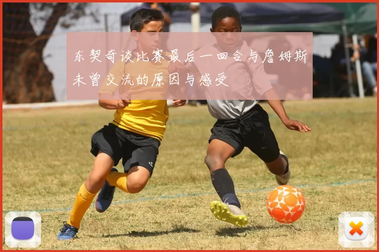 东契奇谈比赛最后一回合与詹姆斯未曾交流的原因与感受