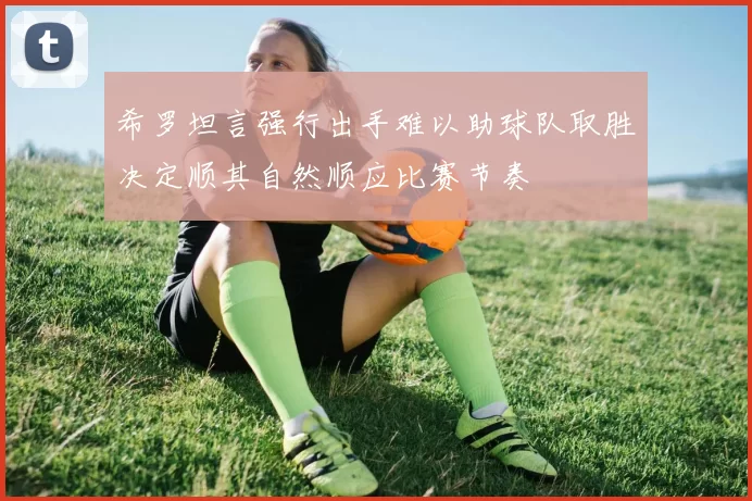 希罗坦言强行出手难以助球队取胜决定顺其自然顺应比赛节奏