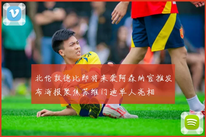 北伦敦德比即将来袭阿森纳官推发布海报聚焦苏维门迪单人亮相