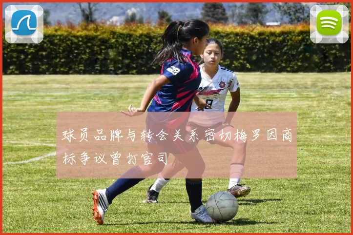 球员品牌与转会关系密切梅罗因商标争议曾打官司