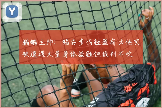 鹈鹕主帅：锡安步伐轻盈有力他突破遭遇大量身体接触但裁判不吹