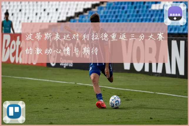 波蒂斯表达对利拉德重返三分大赛的激动心情与期待