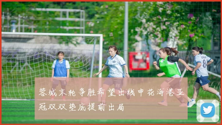 蓉城末轮争胜希望出线申花海港亚冠双双垫底提前出局