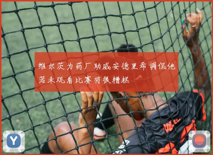 维尔茨为药厂助威安德里希调侃他若未观看比赛将很糟糕