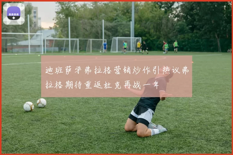 迪班萨学弗拉格营销炒作引热议弗拉格期待重返杜克再战一年