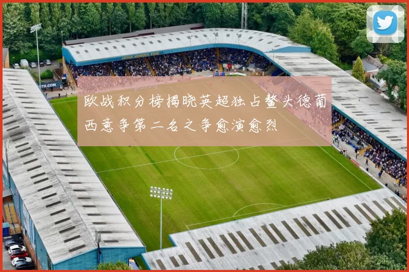 欧战积分榜揭晓英超独占鳌头德葡西意争第二名之争愈演愈烈