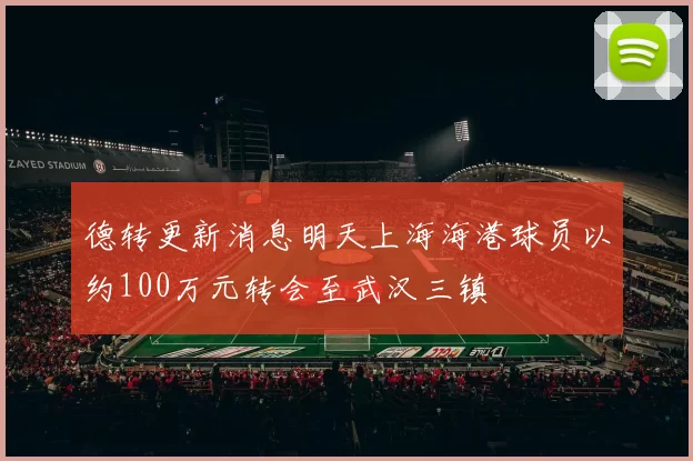 德转更新消息明天上海海港球员以约100万元转会至武汉三镇