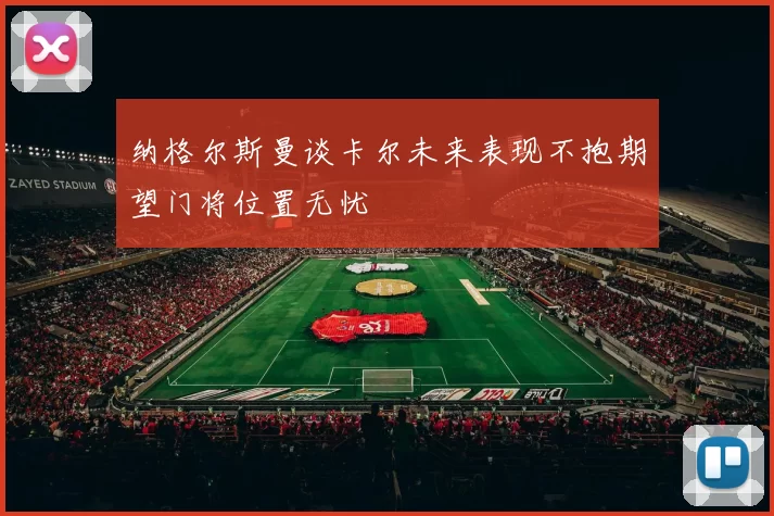 纳格尔斯曼谈卡尔未来表现不抱期望门将位置无忧